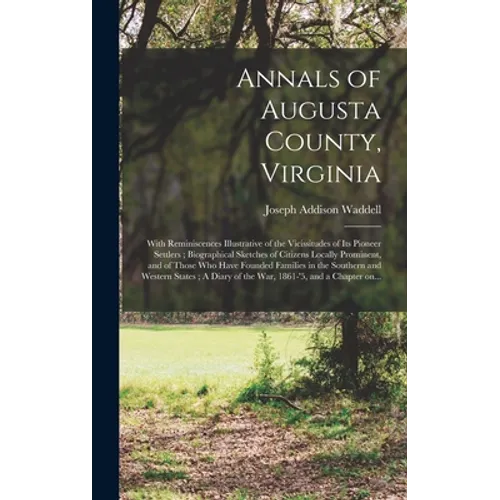 Annals of Augusta County, Virginia: With Reminiscences Illustrative of the Vicissitudes of Its Pioneer Settlers; Biographical Sketches of Citizens Loc - Hardcover