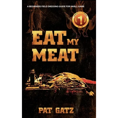 Eat My Meat: A Beginners Field Dressing Guide For Small Game - Hardcover