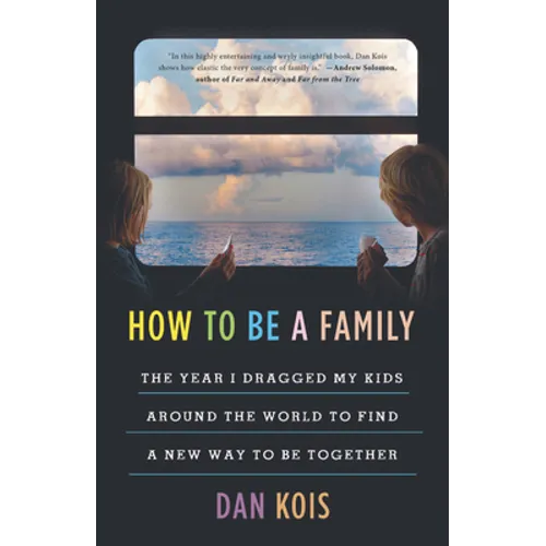 How to Be a Family: The Year I Dragged My Kids Around the World to Find a New Way to Be Together - Hardcover