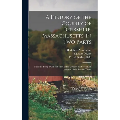 A History of the County of Berkshire, Massachusetts, in Two Parts: The First Being a General View of the County; the Second, an Account of the Several - Hardcover