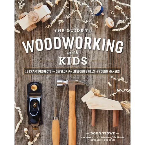 The Guide to Woodworking with Kids: Craft Projects to Develop the Lifelong Skills of Young Makers - Paperback