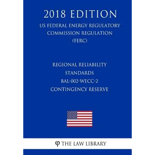 Regional Reliability Standards - BAL-002-WECC-2 - Contingency Reserve (US Federal Energy Regulatory Commission Regulation) (FERC) (2018 Edition) - Paperback