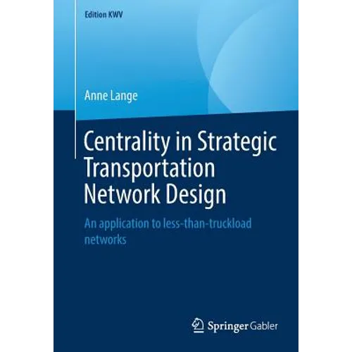 Centrality in Strategic Transportation Network Design: An Application to Less-Than-Truckload Networks - Paperback