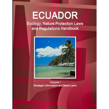 Ecuador Ecology, Nature Protection Laws and Regulations Handbook Volume 1 Strategic Information and Basic Laws - Paperback