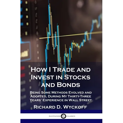 How I Trade and Invest in Stocks and Bonds: Being Some Methods Evolved and Adopted, During My Thirty-Three Years' Experience in Wall Street - Paperback