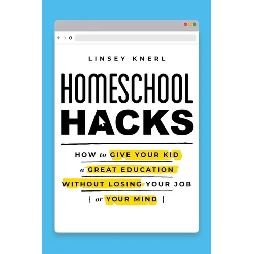Homeschool Hacks: How to Give Your Kid a Great Education Without Losing Your Job (or Your Mind) - Paperback