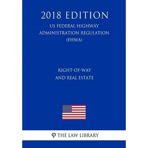 Right-Of-Way and Real Estate (Us Federal Highway Administration Regulation) (Fhwa) (2018 Edition) - Paperback