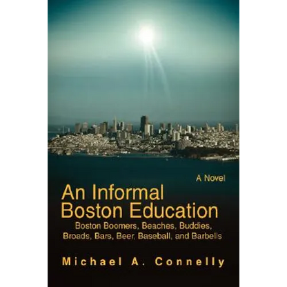 An Informal Boston Education: Boston Boomers, Beaches, Buddies, Broads, Bars, Beer, Baseball, and Barbells - Paperback