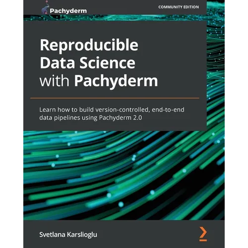 Reproducible Data Science with Pachyderm: Learn how to build version-controlled, end-to-end data pipelines using Pachyderm 2.0 - Paperback