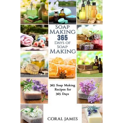 Soap Making: 365 Days of Soap Making: 365 Soap Making Recipes for 365 Days: Soap Making Recipes for 365 Days - Paperback
