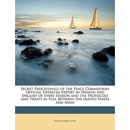 Secret Proceedings of the Peace Commission: Official Verbatim Report in Spanish and English of Every Session and the Protocols and Treaty in Full Betw - Paperback