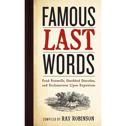 Famous Last Words, Fond Farewells, Deathbed Diatribes, and Exclamations Upon Expiration - Hardcover