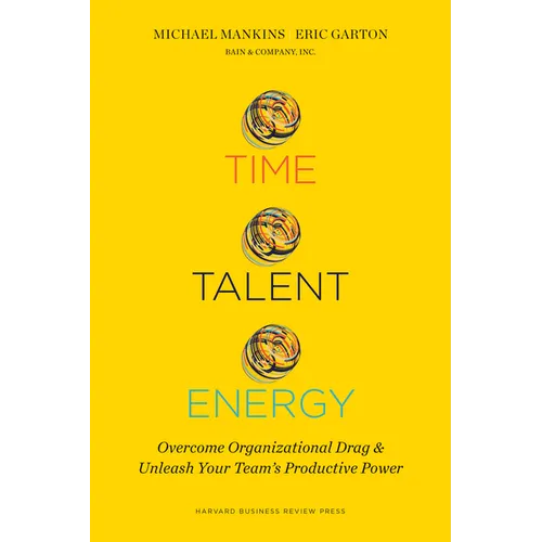 Time, Talent, Energy: Overcome Organizational Drag and Unleash Your Team's Productive Power - Hardcover