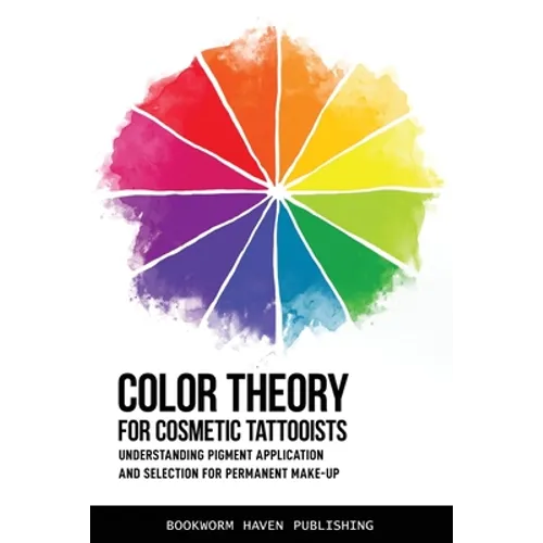 Color Theory for Cosmetic Tattooists: Understanding Pigment Application and Selection for Permanent Make-up - Paperback