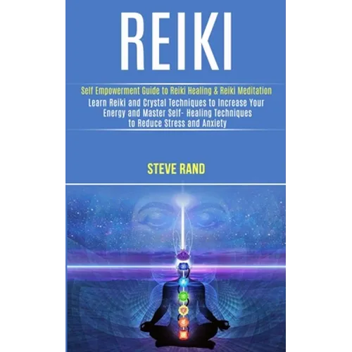 Reiki: Self Empowerment Guide to Reiki Healing & Reiki Meditation (Learn Reiki and Crystal Techniques to Increase Your Energy and Master Self- Healing - Paperback
