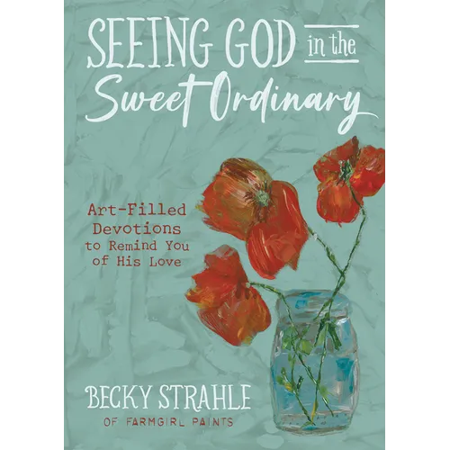 Seeing God in the Sweet Ordinary: Art-Filled Devotions to Remind You of His Love - Hardcover