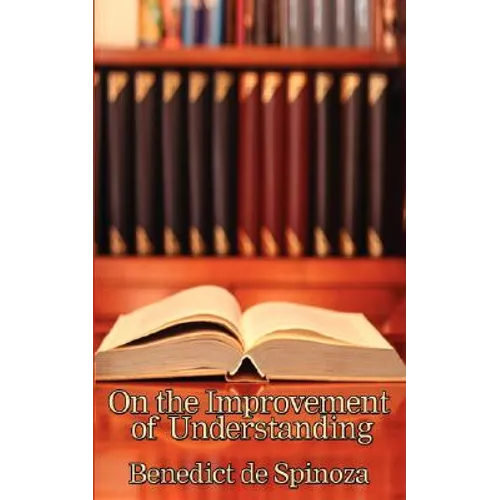 On the Improvement of Understanding: A Philosophical Treatise on Knowledge, Method, and the Development of the Intellect - Paperback