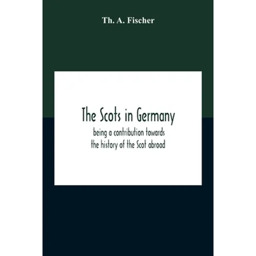The Scots In Germany: Being A Contribution Towards The History Of The Scot Abroad - Paperback