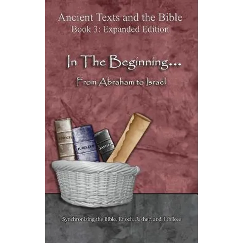In The Beginning... From Abraham to Israel - Expanded Edition: Synchronizing the Bible, Enoch, Jasher, and Jubilees - Hardcover