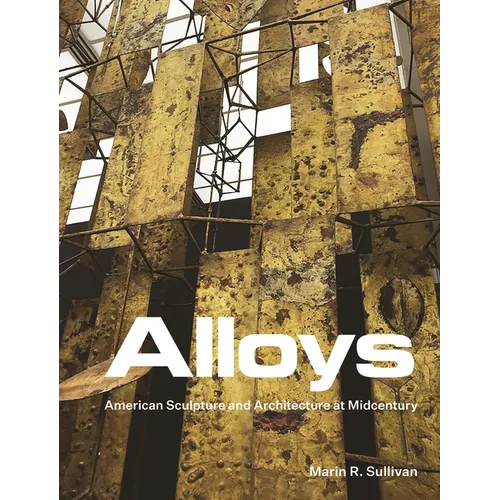 Alloys: American Sculpture and Architecture at Midcentury - Hardcover