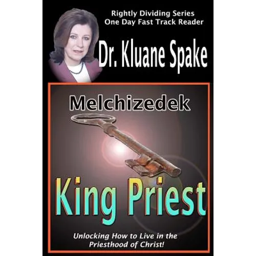 Melchizedek King Priest: Unlocking How to Live in the Priesthood of Christ! - Paperback