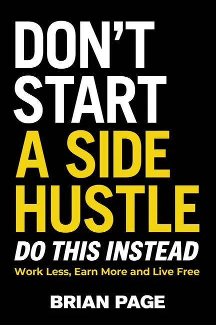 Don't Start a Side Hustle!: Work Less, Earn More, and Live Free - Hardcover