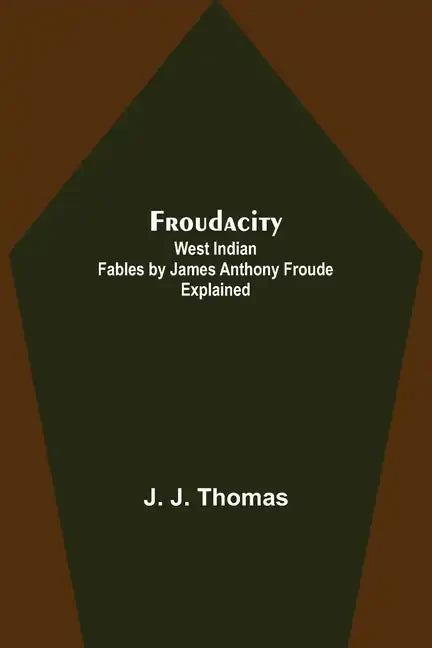 Froudacity; West Indian Fables by James Anthony Froude Explained - Paperback