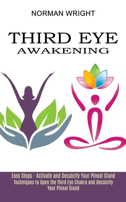 Third Eye Awakening: Techniques to Open the Third Eye Chakra and Decalcify Your Pineal Gland (Easy Steps - Activate and Decalcify Your Pineal Gland) - Paperback