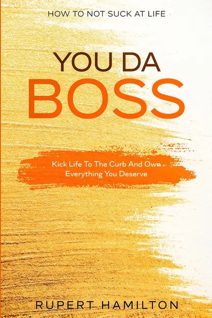 How To Not Suck At Life: You Da Boss!! Kick Life To The Curb And Own Everything You Deserve - Paperback