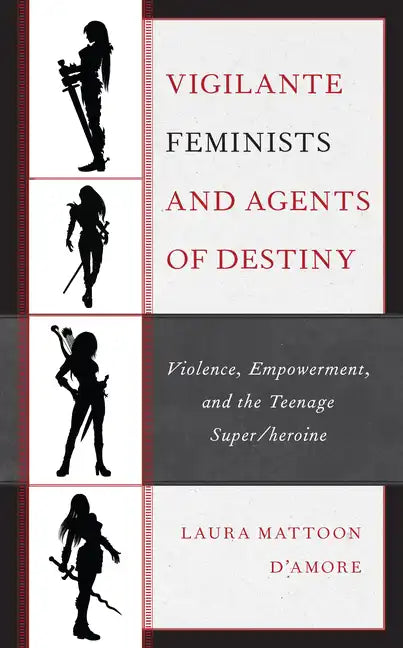 Vigilante Feminists and Agents of Destiny: Violence, Empowerment, and the Teenage Super/heroine - Paperback