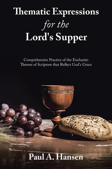 Thematic Expressions for the Lord's Supper: Comprehensive Practice of the Eucharist: Themes of Scripture That Reflect God's Grace - Paperback