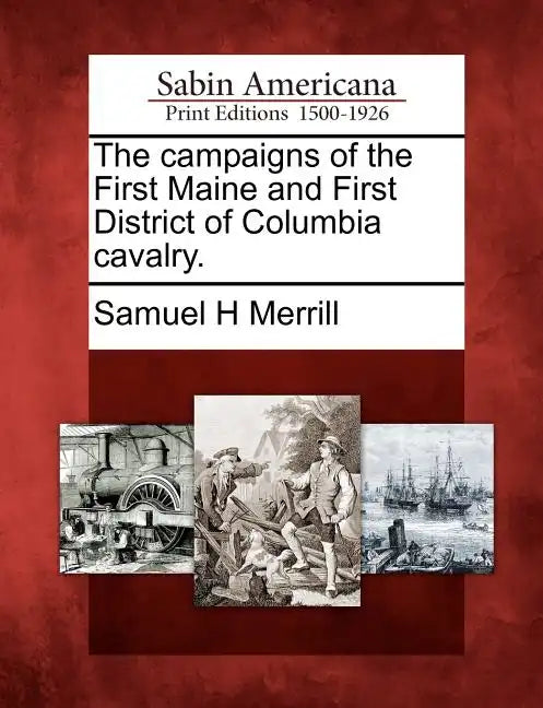 The Campaigns of the First Maine and First District of Columbia Cavalry. - Paperback