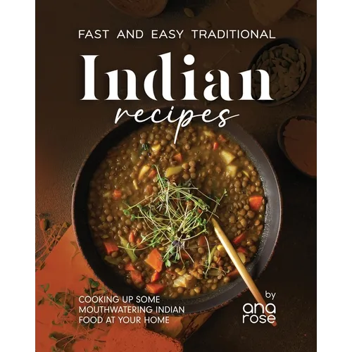 Fast and Easy Traditional Indian Recipes: Cooking Up Some Mouthwatering Indian Food at Your Home - Paperback