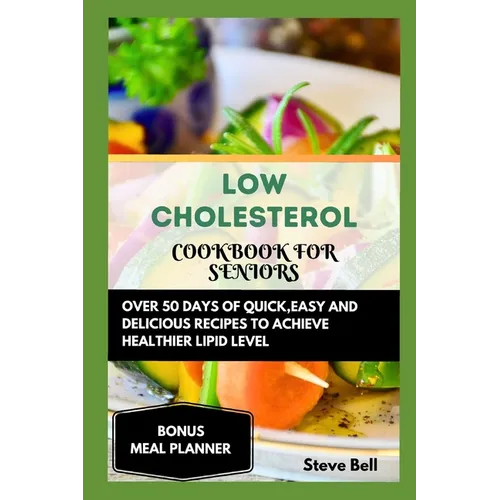 Low Cholesterol Cookbook for Seniors: Over 50 Days of Quick, Easy and Delicious Recipes to Achieve Healthier Lipid Level Accompanied by a 28 Days Meal - Paperback