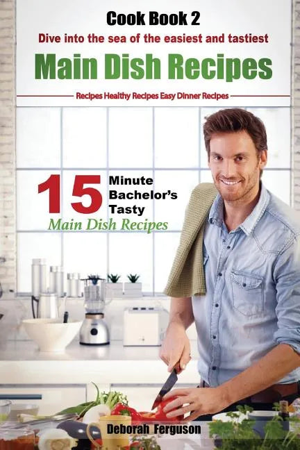 Easy Recipes: Healthy Recipes: Best Recipes: Cook book 2: 15 minute Bachelor's Tasty Main Dish Recipes: Dive into the Sea of the Eas - Paperback