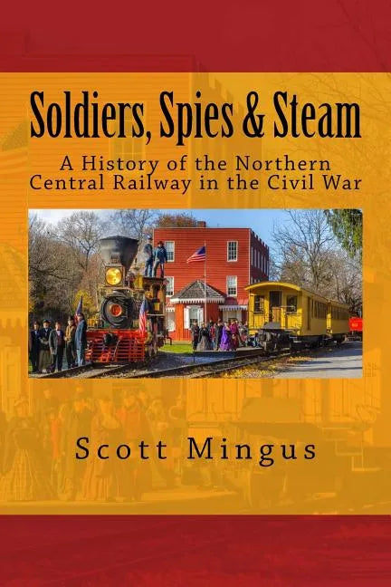 Soldiers, Spies & Steam: A History of the Northern Central Railway in the Civil War - Paperback
