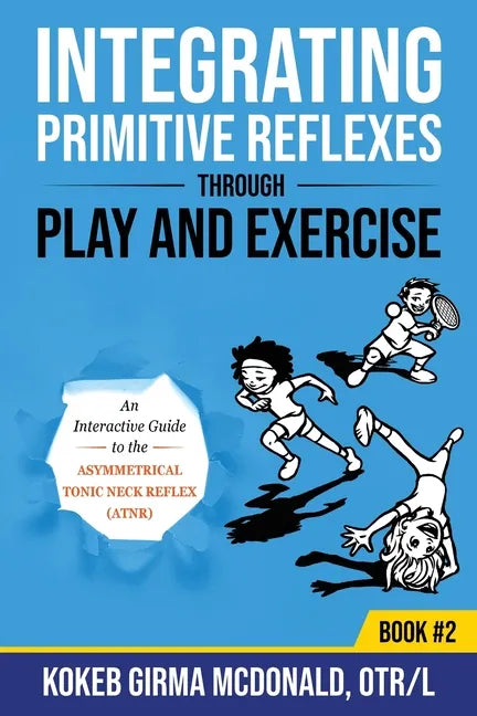 Integrating Primitive Reflexes Through Play and Exercise: An Interactive Guide to the Asymmetrical Tonic Neck Reflex (ATNR) - Paperback