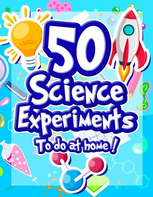 50 Science Experiments To Do At Home: The Step by Step Guide for Budding Scientists ! Awesome Science Experiments for Kids ages 5+ STEM / STEAM projec - Paperback