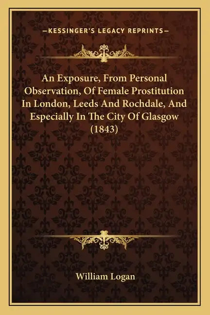 An Exposure, from Personal Observation, of Female Prostitution in London, Leeds and Rochdale, and Especially in the City of Glasgow (1843) - Paperback