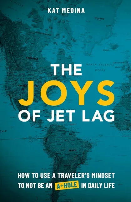 The Joys of Jet Lag: How to Use a Traveler's Mindset to Not Be an A-Hole in Daily Life - Paperback