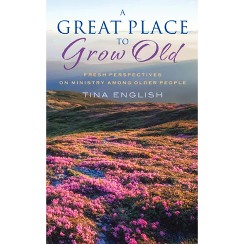 A Great Place to Grow Old: Fresh Perspectives on Ministry Among Older People - Paperback