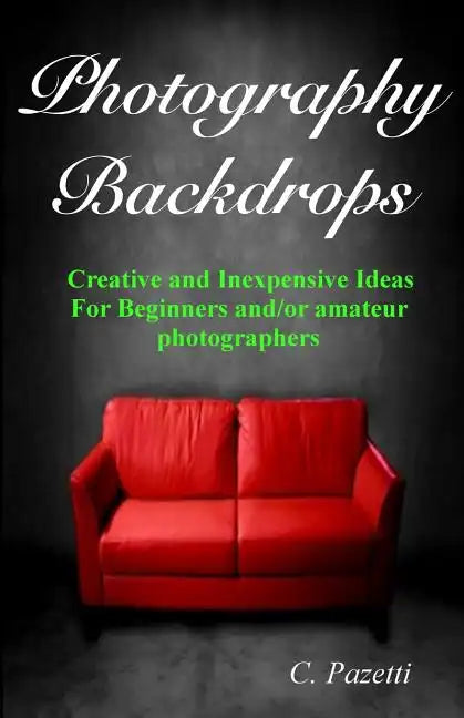 Photography Backdrops: Creative and Inexpensive Ideas For Beginners and/or Amateur Photographers - Paperback