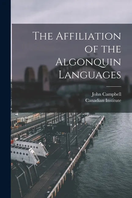 The Affiliation of the Algonquin Languages [microform] - Paperback