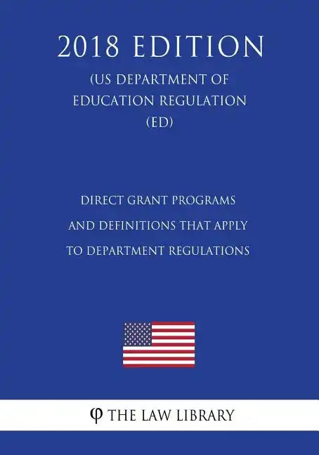 Direct Grant Programs and Definitions that Apply to Department Regulations (US Department of Education Regulation) (ED) (2018 Edition) - Paperback
