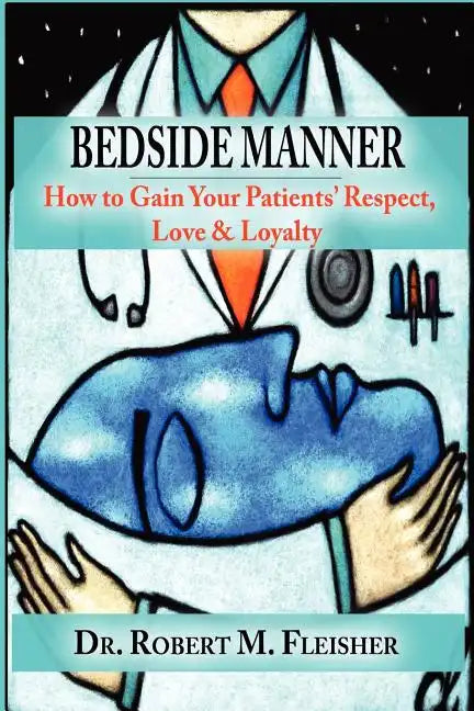 Bedside Manner How to Gain Your Patients' Respect, Love & Loyalty - Paperback