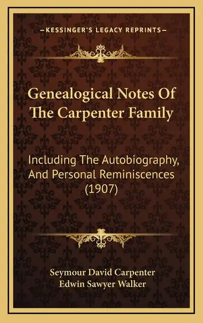 Genealogical Notes of the Carpenter Family: Including the Autobiography, and Personal Reminiscences (1907) - Hardcover