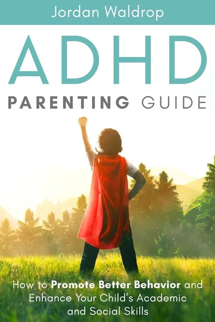 ADHD Parenting Guide: How to Promote Better Behavior and Enhance Your Child's Academic and Social Skills - Paperback