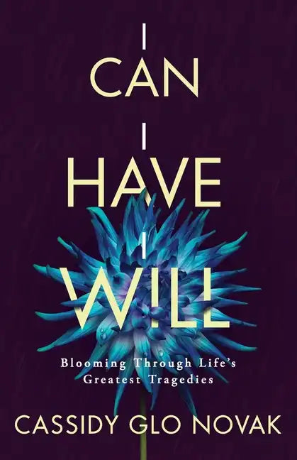 I Can I Have I Will: Blooming Through Life's Greatest Tragedies - Paperback