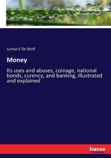 Money: Its uses and abuses, coinage, national bonds, curency, and banking, illustrated and explained - Paperback