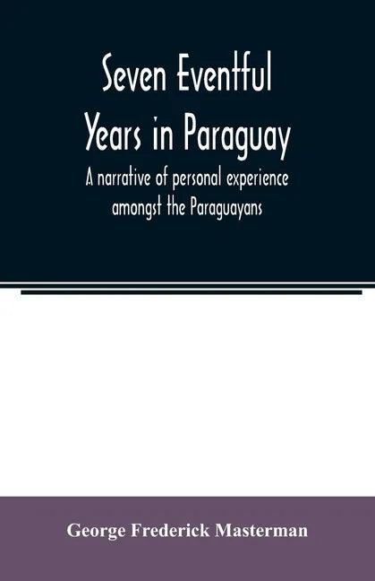 Seven eventful years in Paraguay; a narrative of personal experience amongst the Paraguayans - Paperback